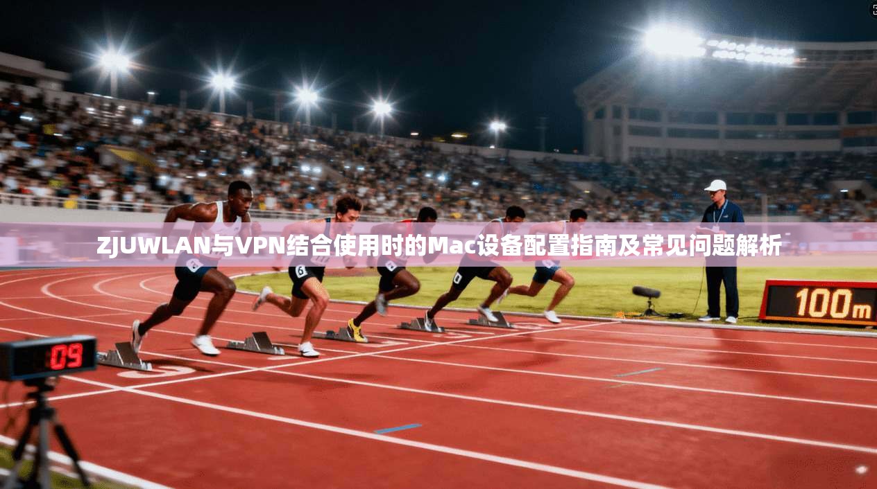 ZJUWLAN与VPN结合使用时的Mac设备配置指南及常见问题解析