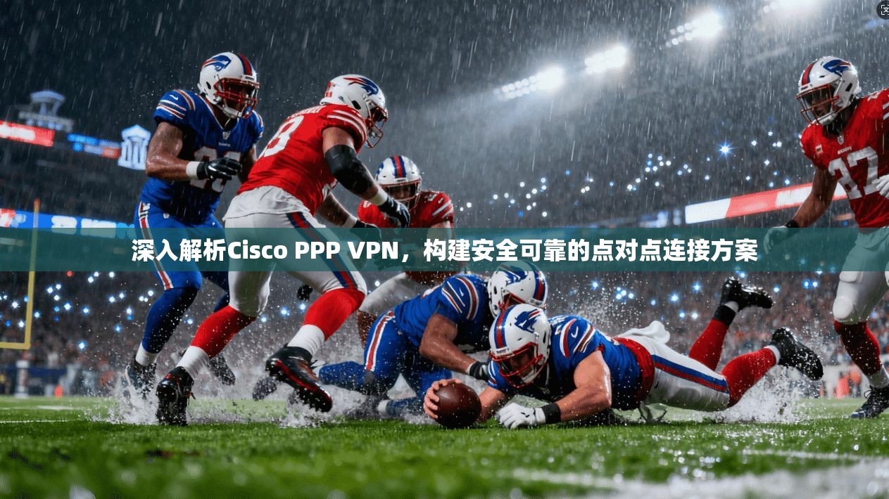 深入解析Cisco PPP VPN，构建安全可靠的点对点连接方案