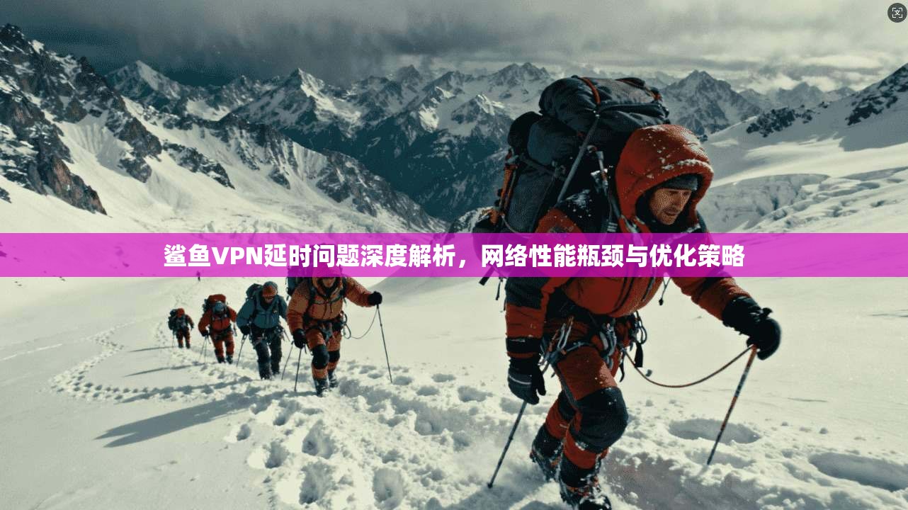 鲨鱼VPN延时问题深度解析，网络性能瓶颈与优化策略