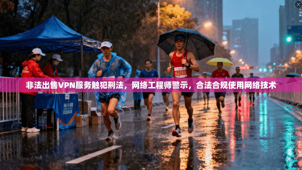 非法出售VPN服务触犯刑法，网络工程师警示，合法合规使用网络技术