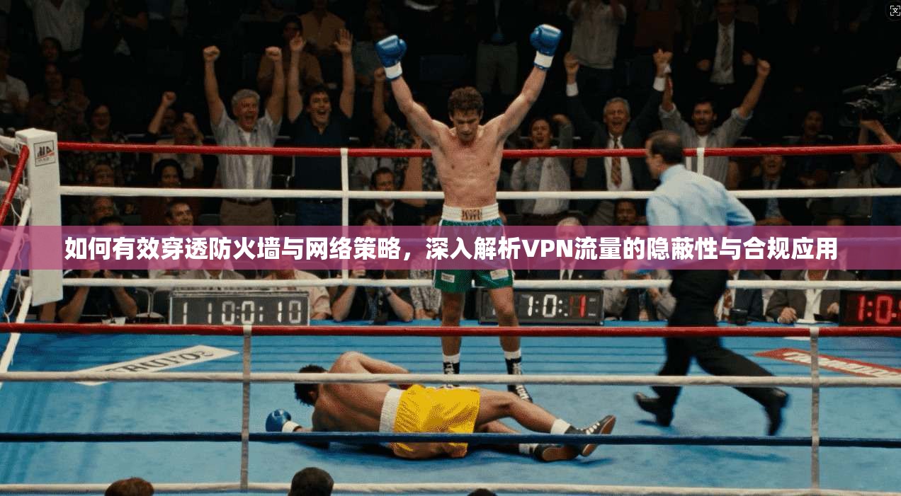如何有效穿透防火墙与网络策略，深入解析VPN流量的隐蔽性与合规应用