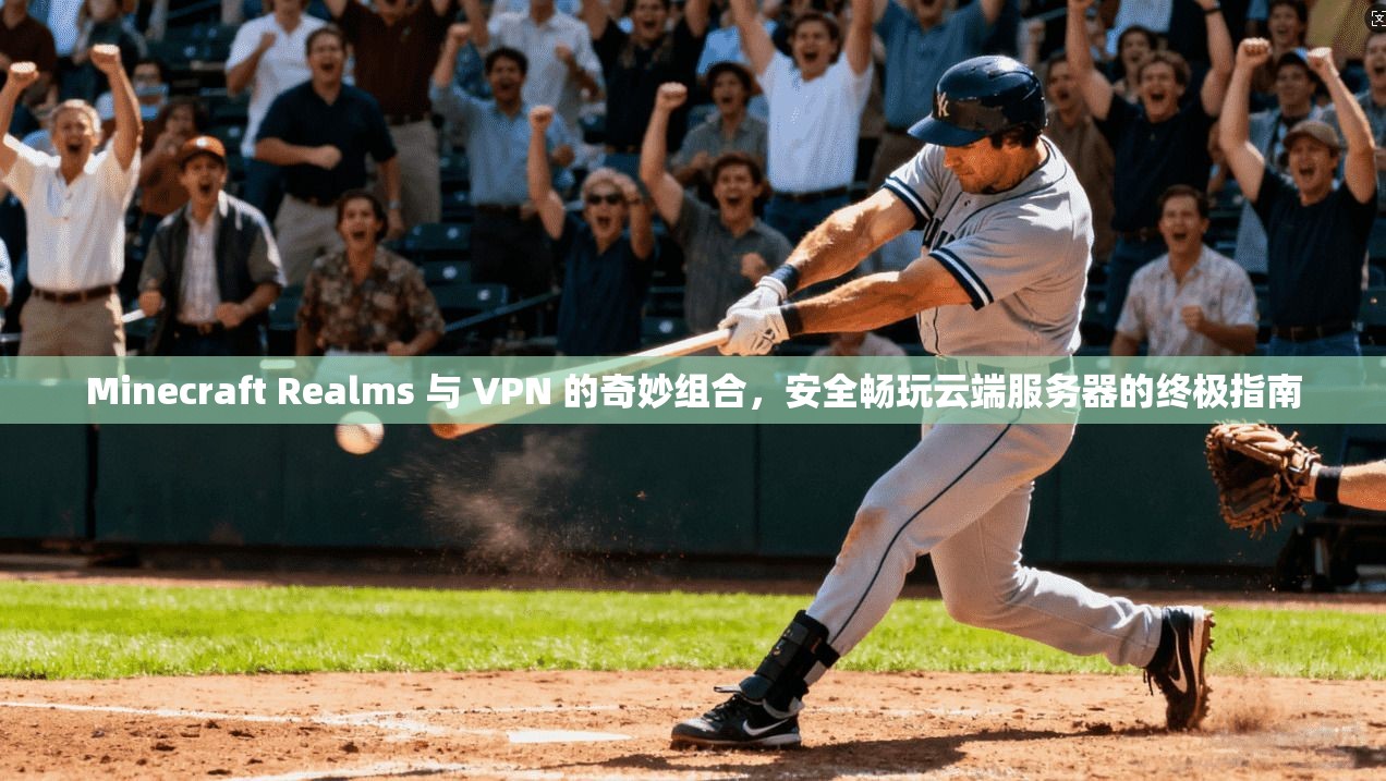 Minecraft Realms 与 VPN 的奇妙组合，安全畅玩云端服务器的终极指南