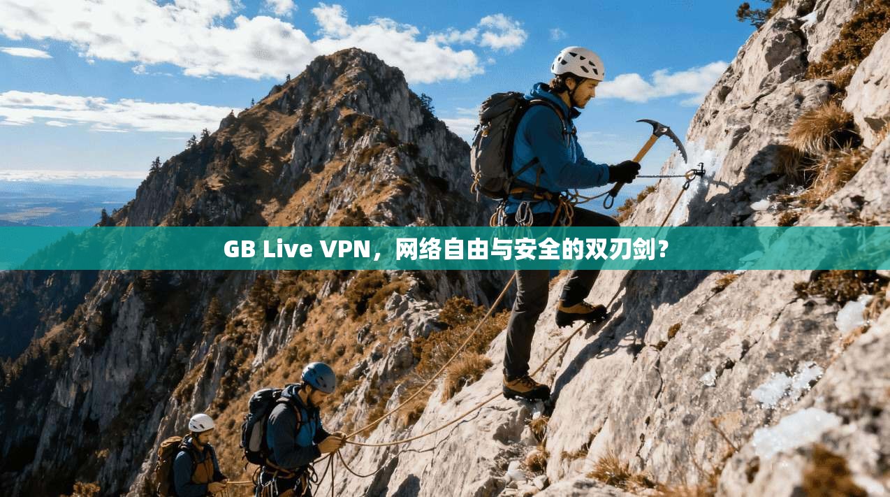 GB Live VPN，网络自由与安全的双刃剑？