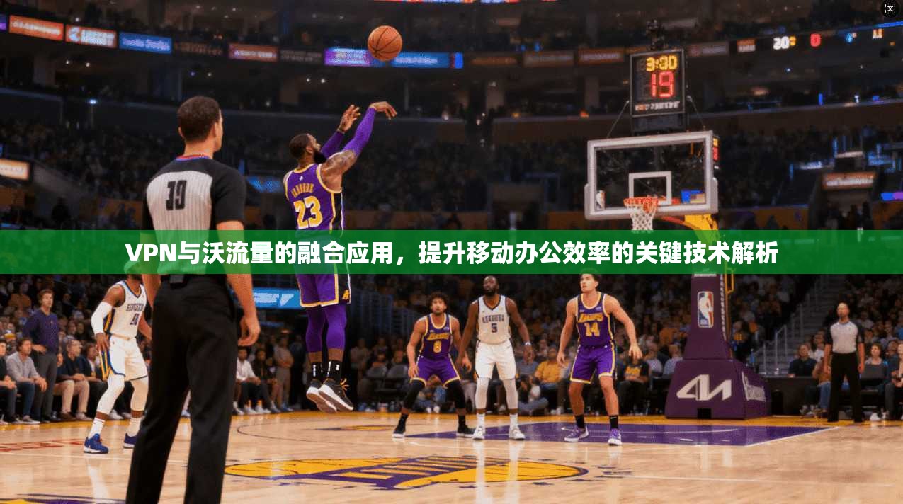VPN与沃流量的融合应用，提升移动办公效率的关键技术解析