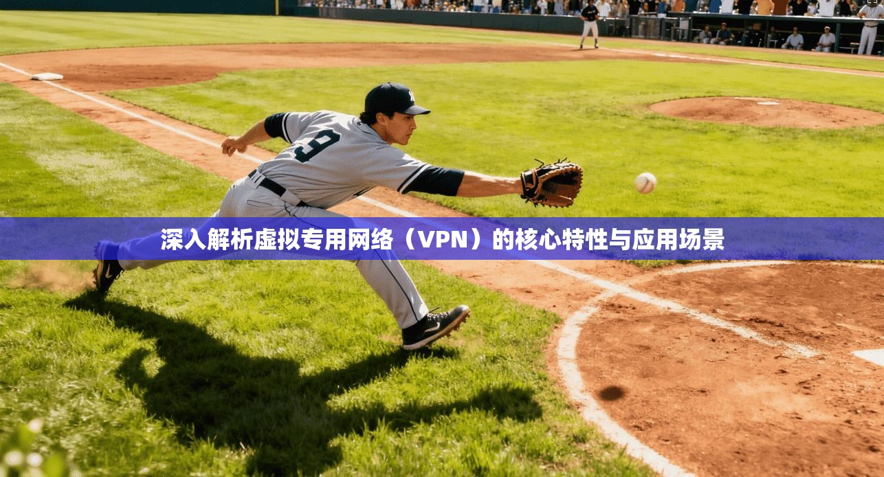 深入解析虚拟专用网络（VPN）的核心特性与应用场景