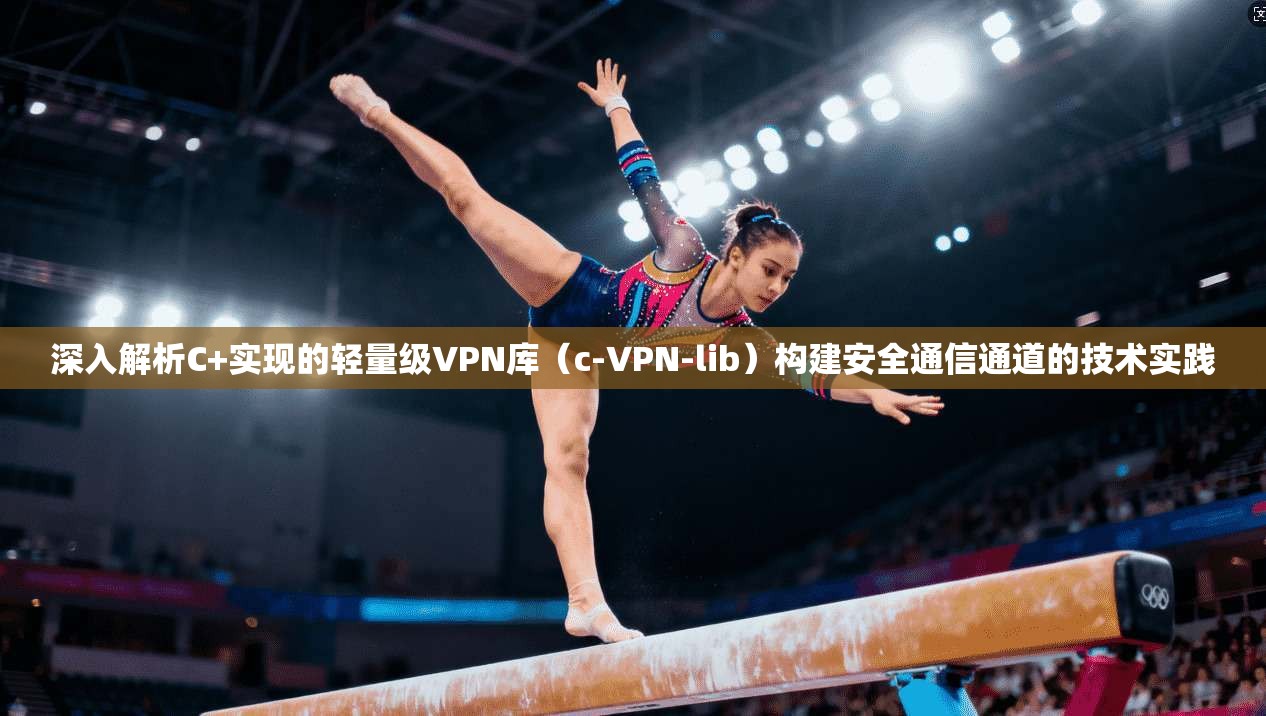 深入解析C+实现的轻量级VPN库（c-VPN-lib）构建安全通信通道的技术实践