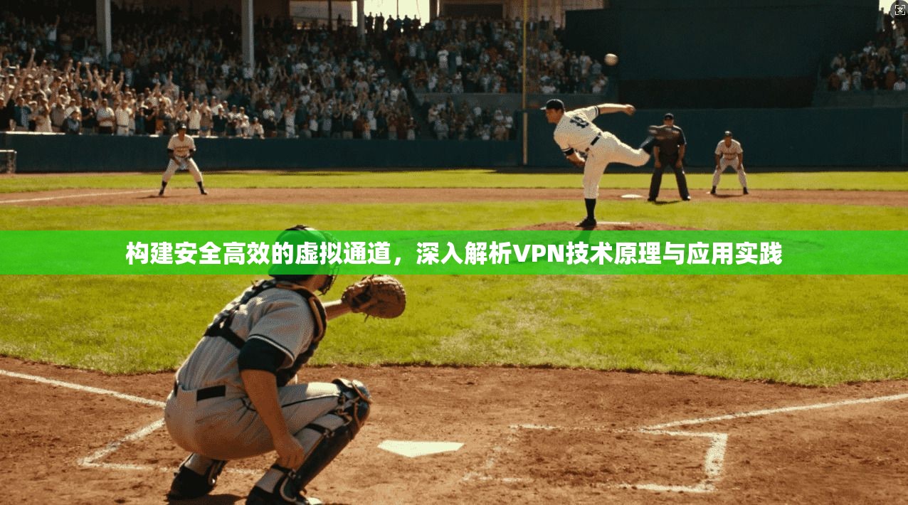 构建安全高效的虚拟通道，深入解析VPN技术原理与应用实践