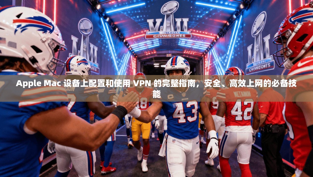 Apple Mac 设备上配置和使用 VPN 的完整指南，安全、高效上网的必备技能