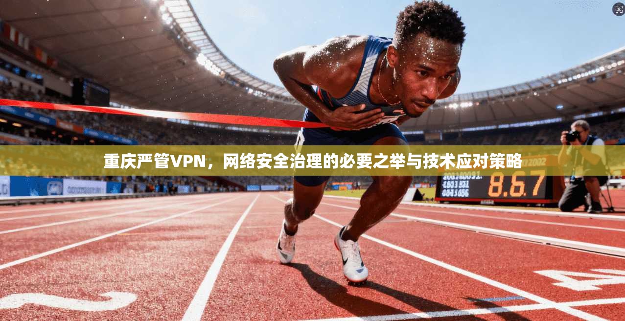 重庆严管VPN，网络安全治理的必要之举与技术应对策略