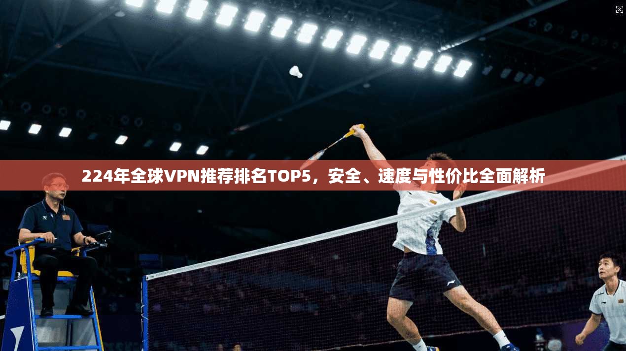 224年全球VPN推荐排名TOP5，安全、速度与性价比全面解析