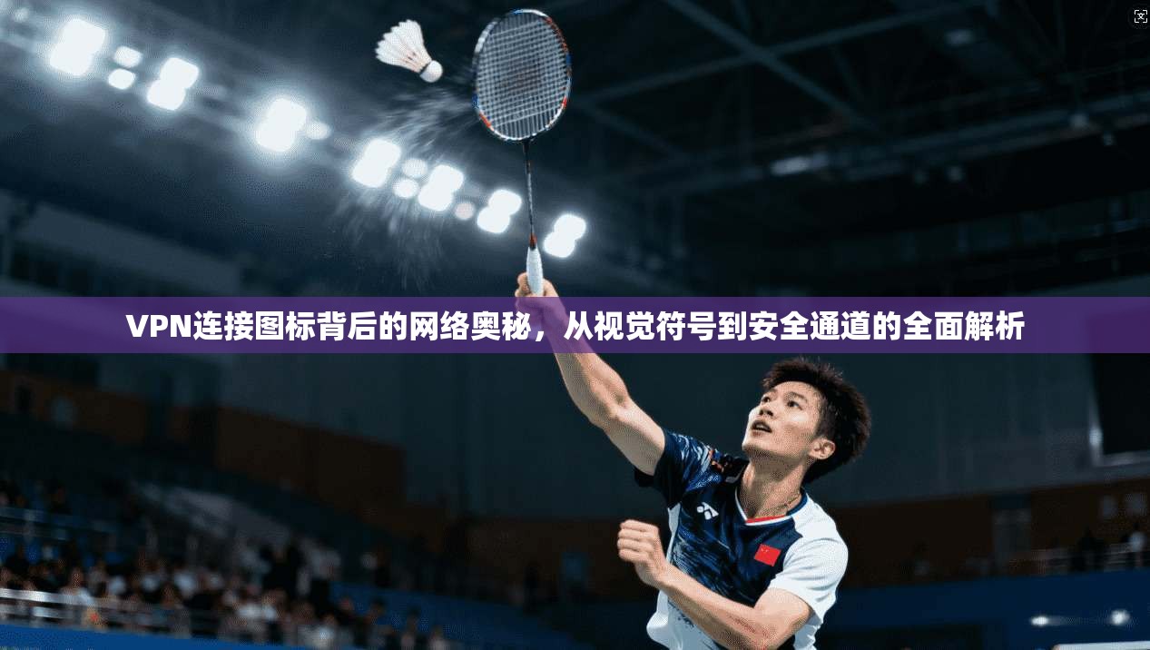 VPN连接图标背后的网络奥秘，从视觉符号到安全通道的全面解析