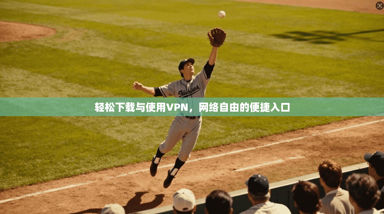 轻松下载与使用VPN，网络自由的便捷入口
