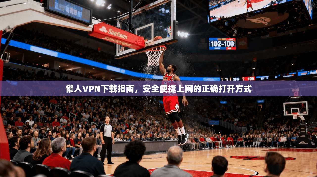 懒人VPN下载指南，安全便捷上网的正确打开方式