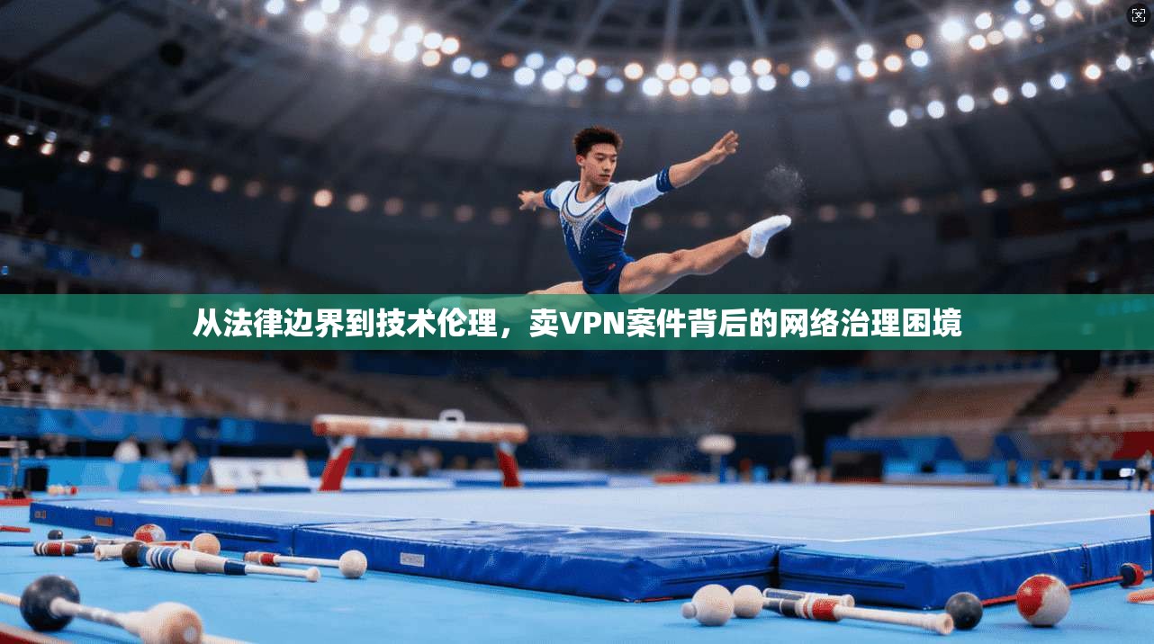 从法律边界到技术伦理，卖VPN案件背后的网络治理困境
