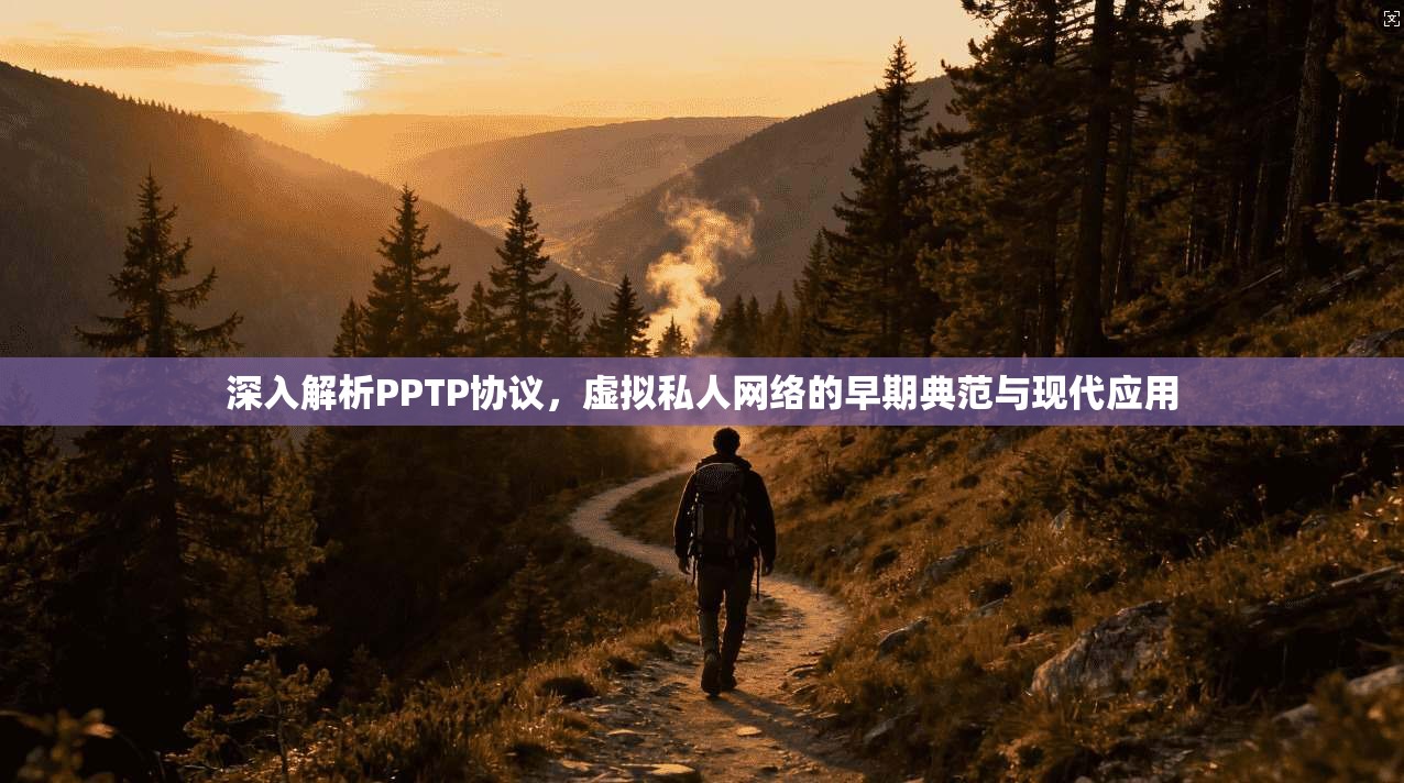 深入解析PPTP协议，虚拟私人网络的早期典范与现代应用