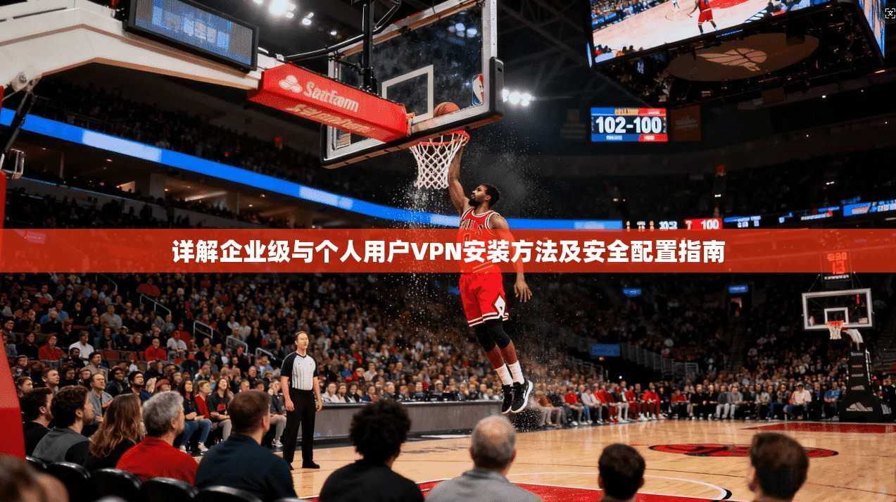详解企业级与个人用户VPN安装方法及安全配置指南