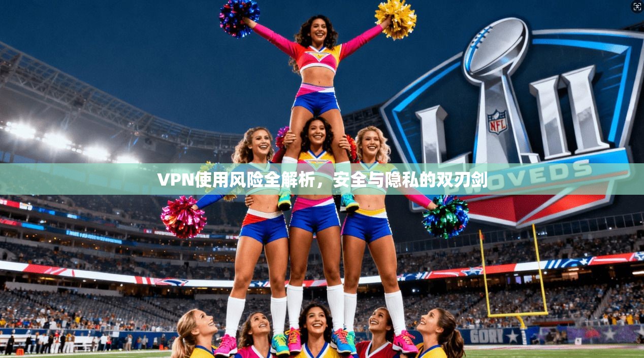 VPN使用风险全解析，安全与隐私的双刃剑