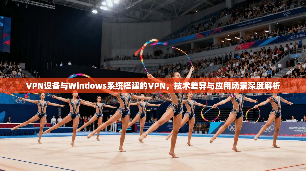VPN设备与Windows系统搭建的VPN，技术差异与应用场景深度解析
