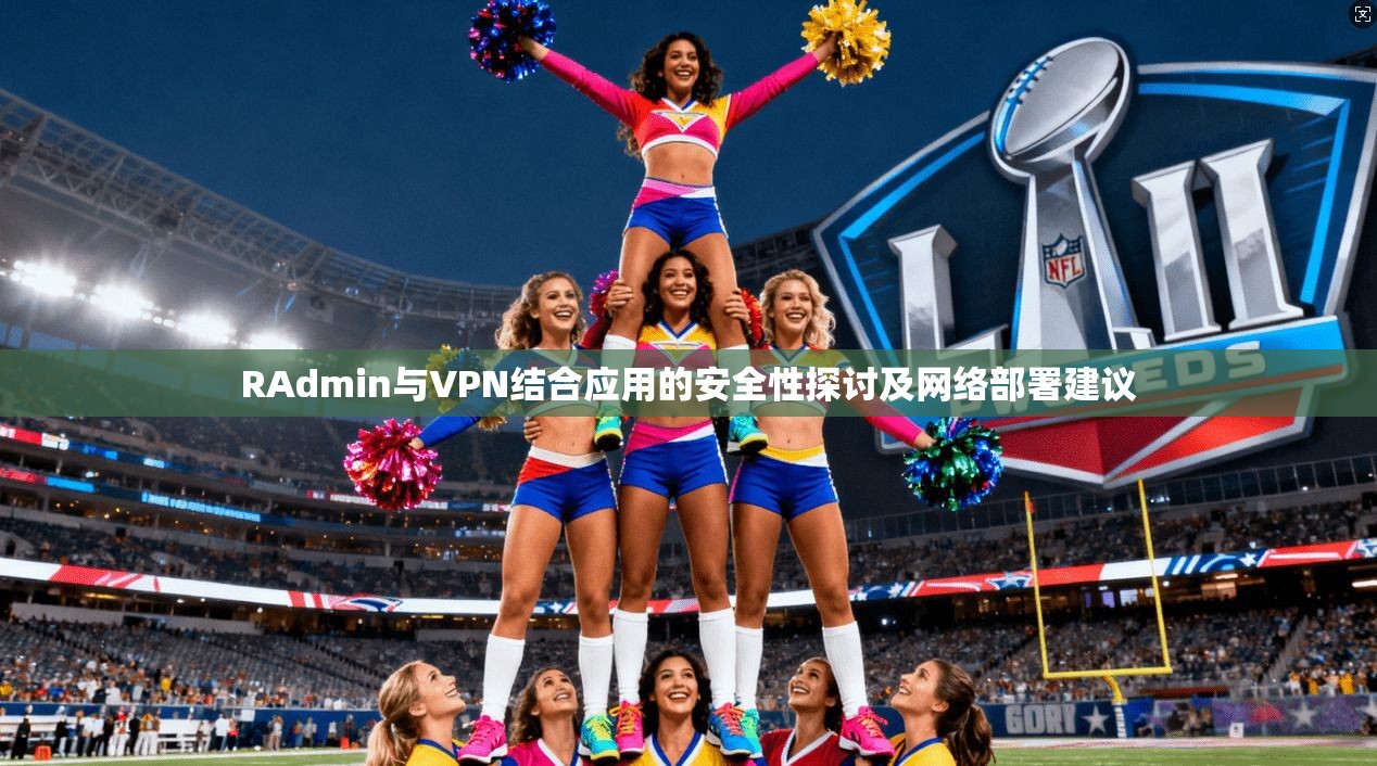 RAdmin与VPN结合应用的安全性探讨及网络部署建议