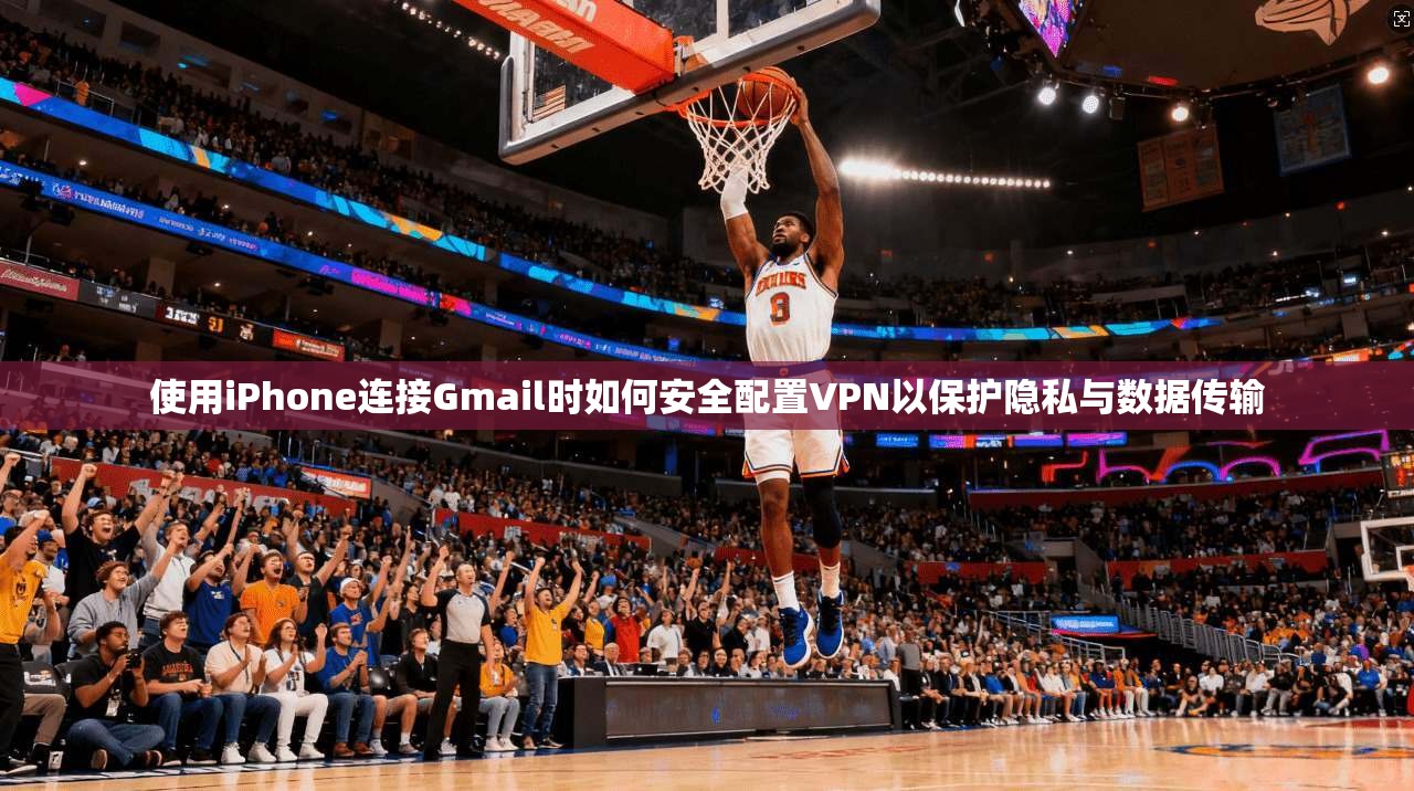 使用iPhone连接Gmail时如何安全配置VPN以保护隐私与数据传输