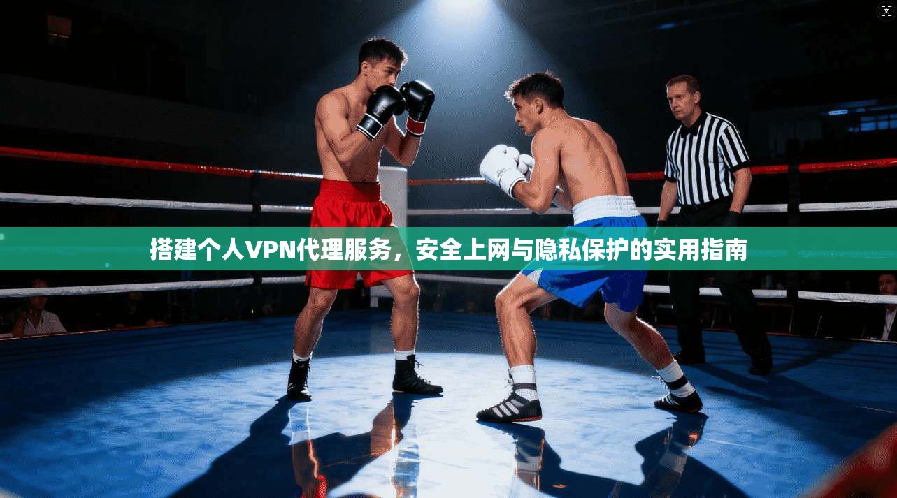 搭建个人VPN代理服务，安全上网与隐私保护的实用指南