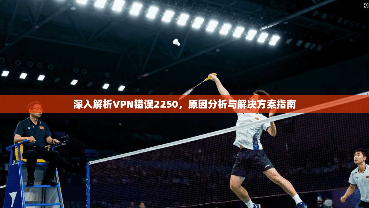 深入解析VPN错误2250，原因分析与解决方案指南