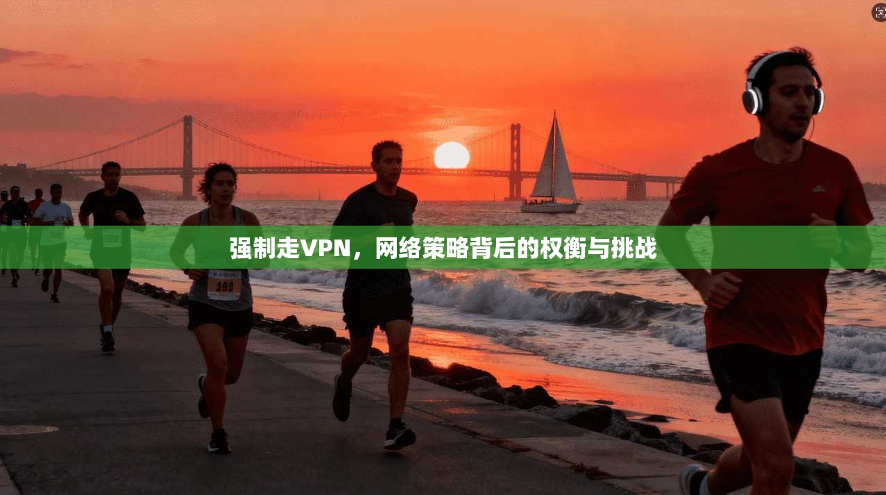 强制走VPN，网络策略背后的权衡与挑战