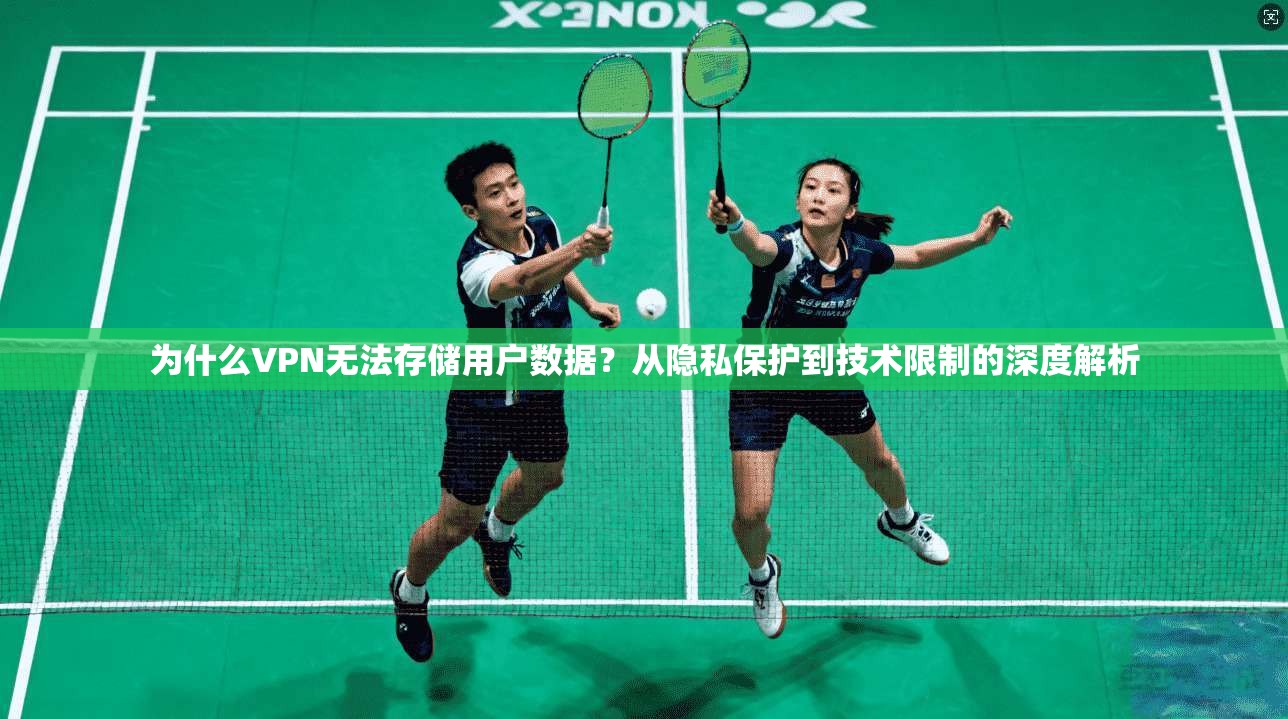 为什么VPN无法存储用户数据？从隐私保护到技术限制的深度解析