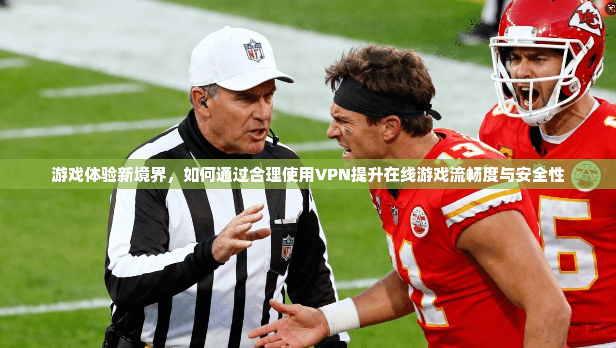 游戏体验新境界，如何通过合理使用VPN提升在线游戏流畅度与安全性