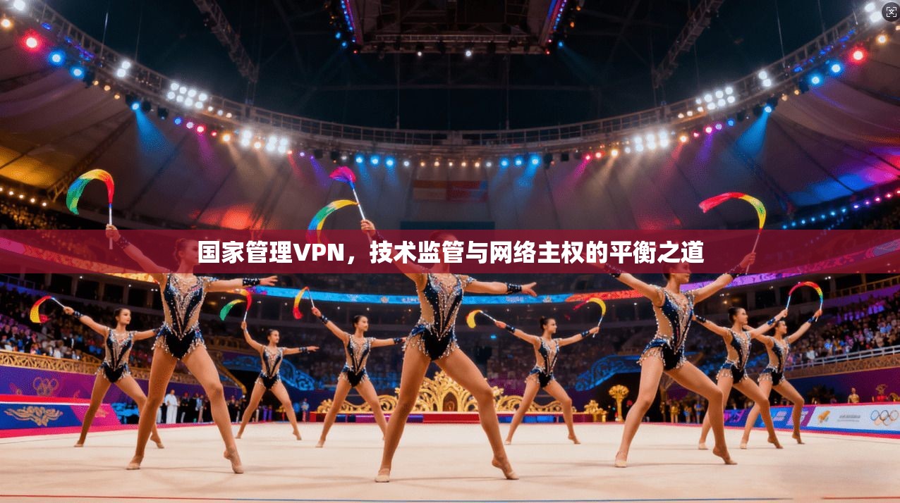 国家管理VPN，技术监管与网络主权的平衡之道