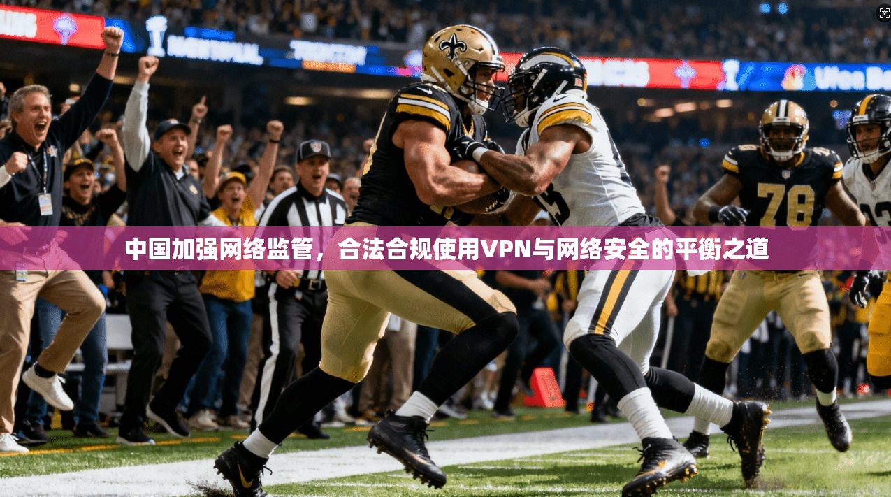 中国加强网络监管，合法合规使用VPN与网络安全的平衡之道
