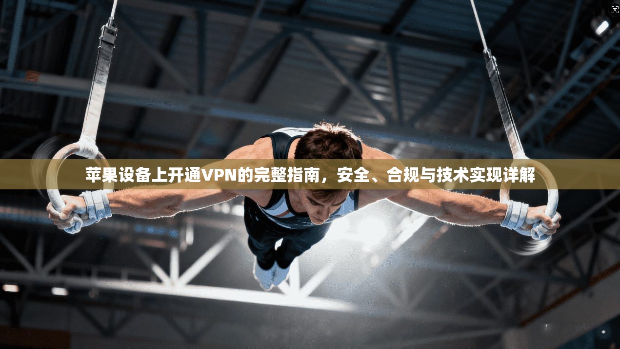 苹果设备上开通VPN的完整指南，安全、合规与技术实现详解