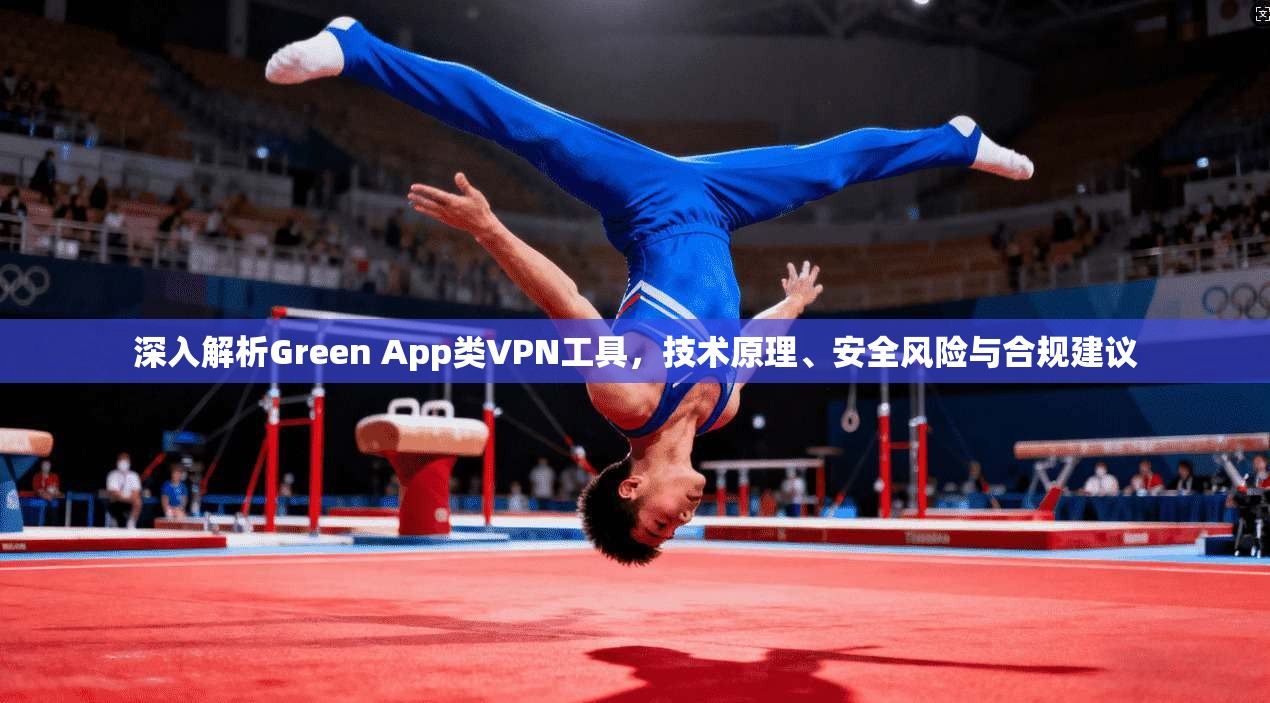 深入解析Green App类VPN工具，技术原理、安全风险与合规建议