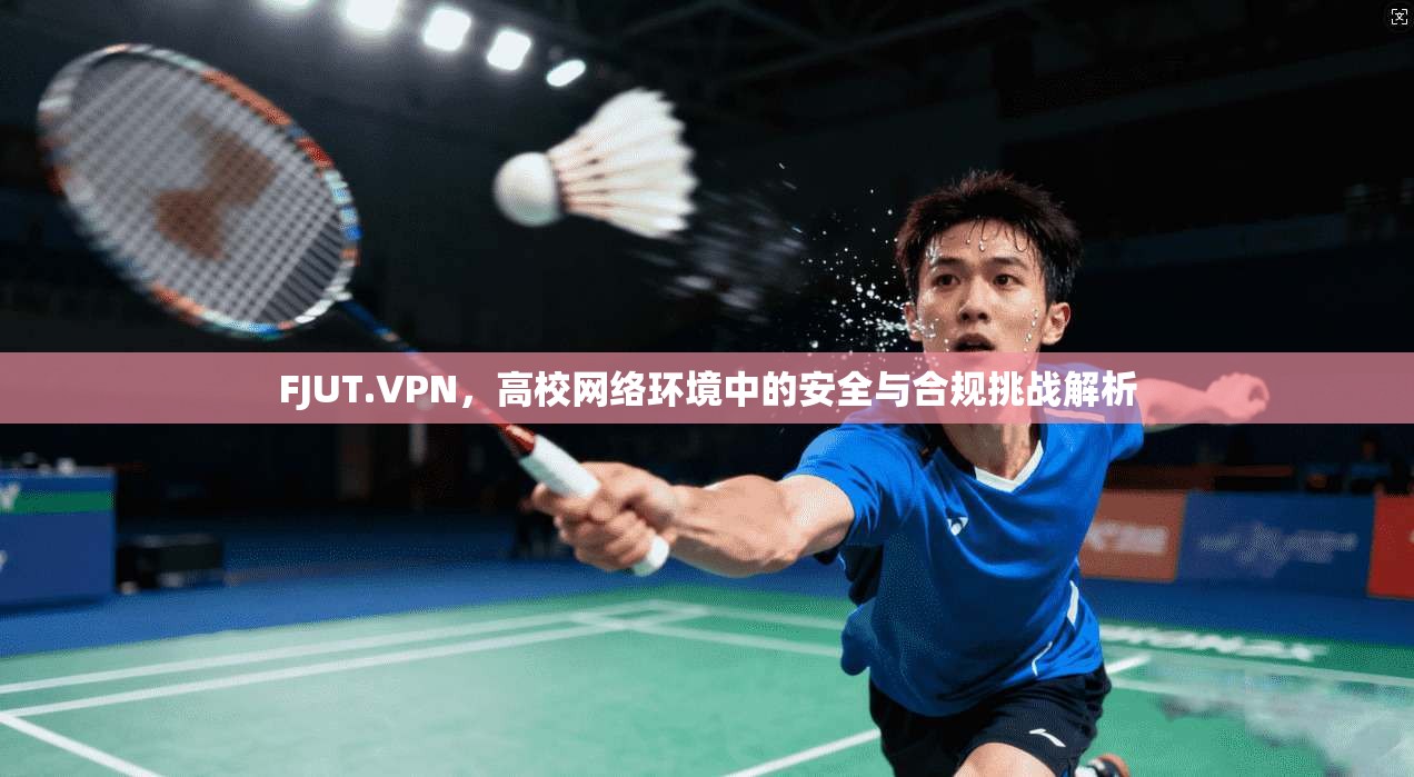 FJUT.VPN，高校网络环境中的安全与合规挑战解析