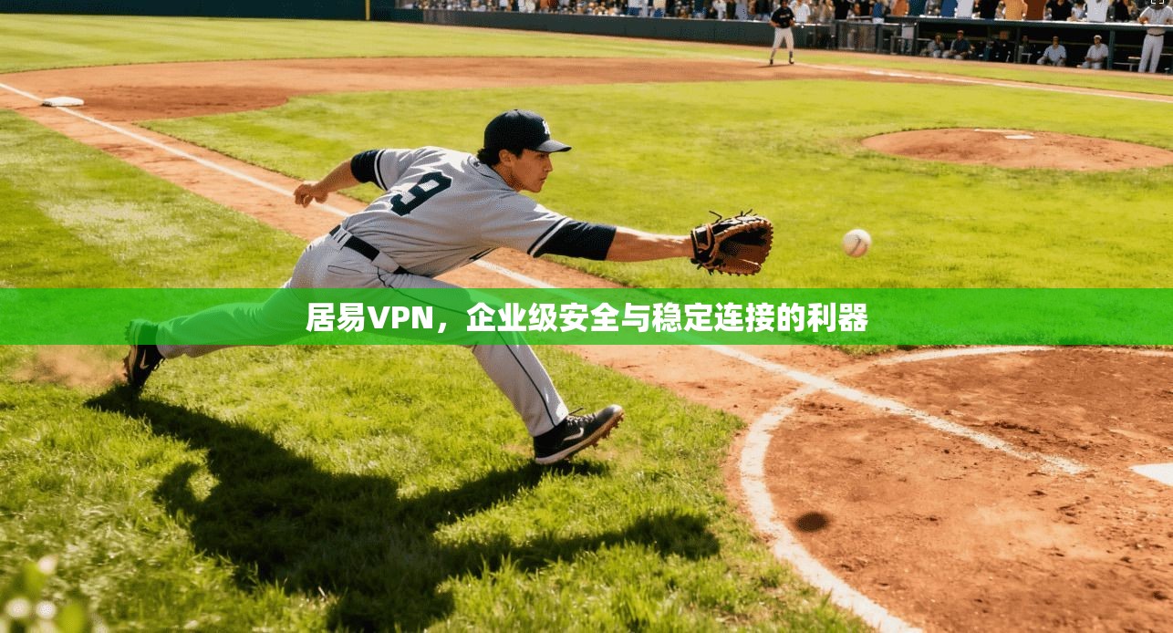 居易VPN，企业级安全与稳定连接的利器