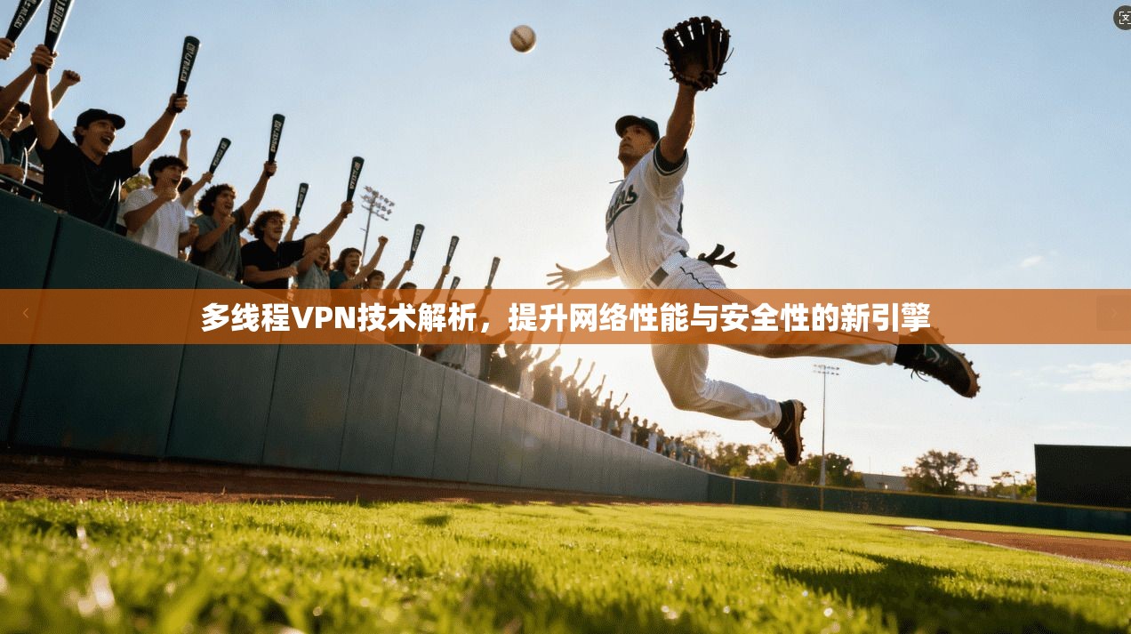 多线程VPN技术解析，提升网络性能与安全性的新引擎