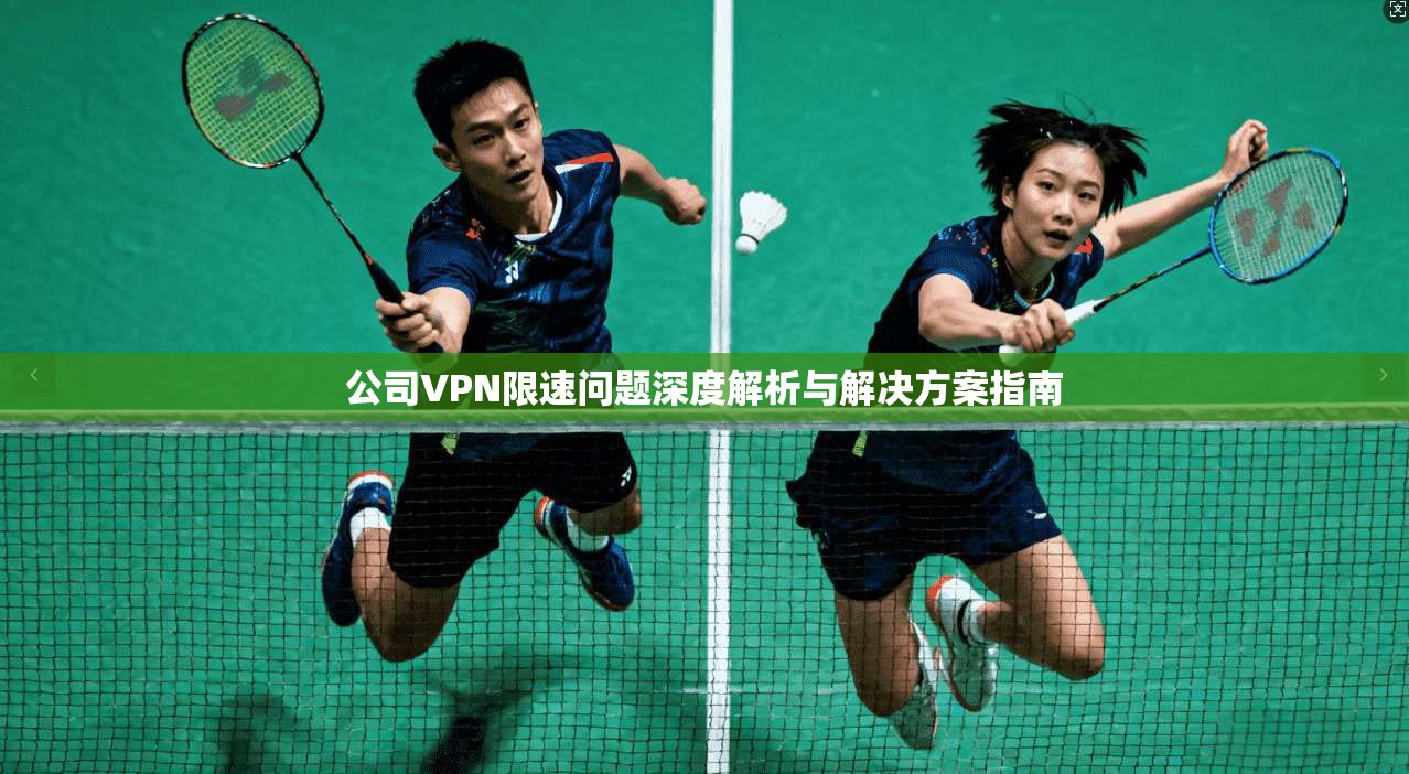 公司VPN限速问题深度解析与解决方案指南