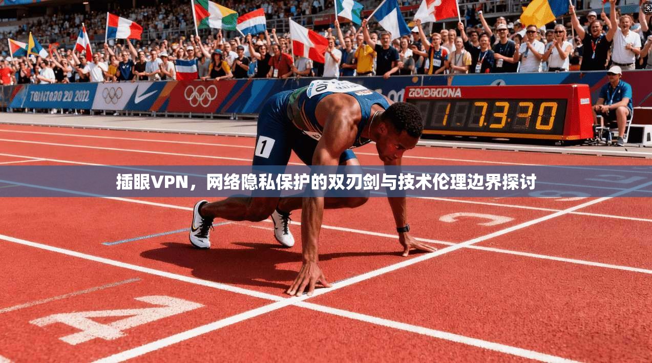 插眼VPN，网络隐私保护的双刃剑与技术伦理边界探讨