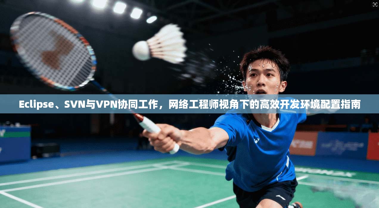 Eclipse、SVN与VPN协同工作，网络工程师视角下的高效开发环境配置指南