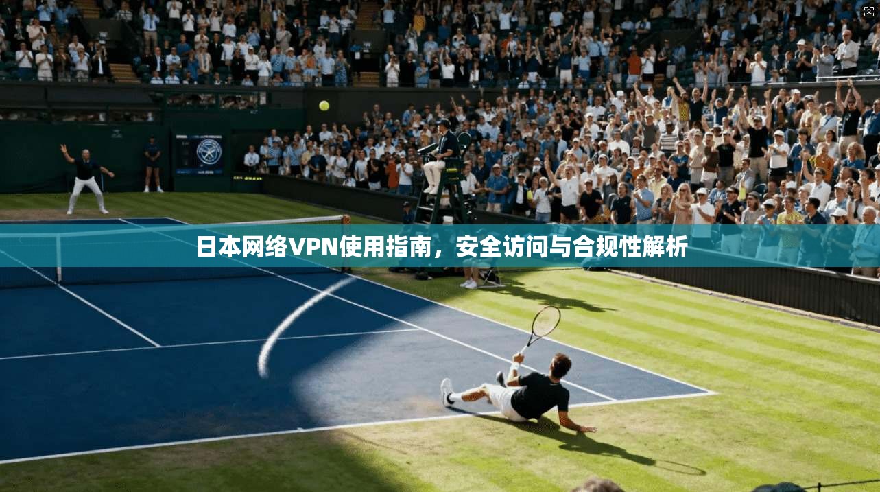 日本网络VPN使用指南，安全访问与合规性解析