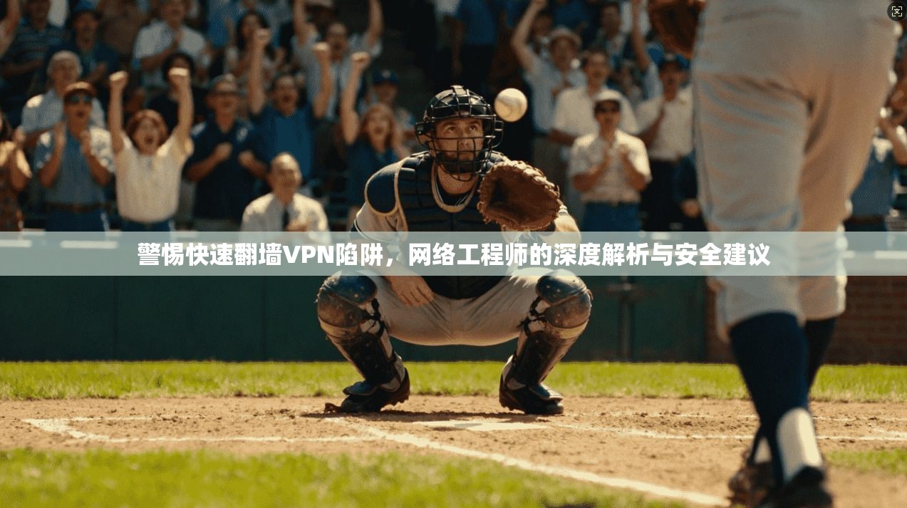 警惕快速翻墙VPN陷阱，网络工程师的深度解析与安全建议