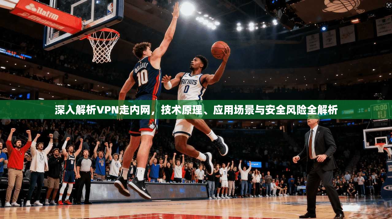 深入解析VPN走内网，技术原理、应用场景与安全风险全解析