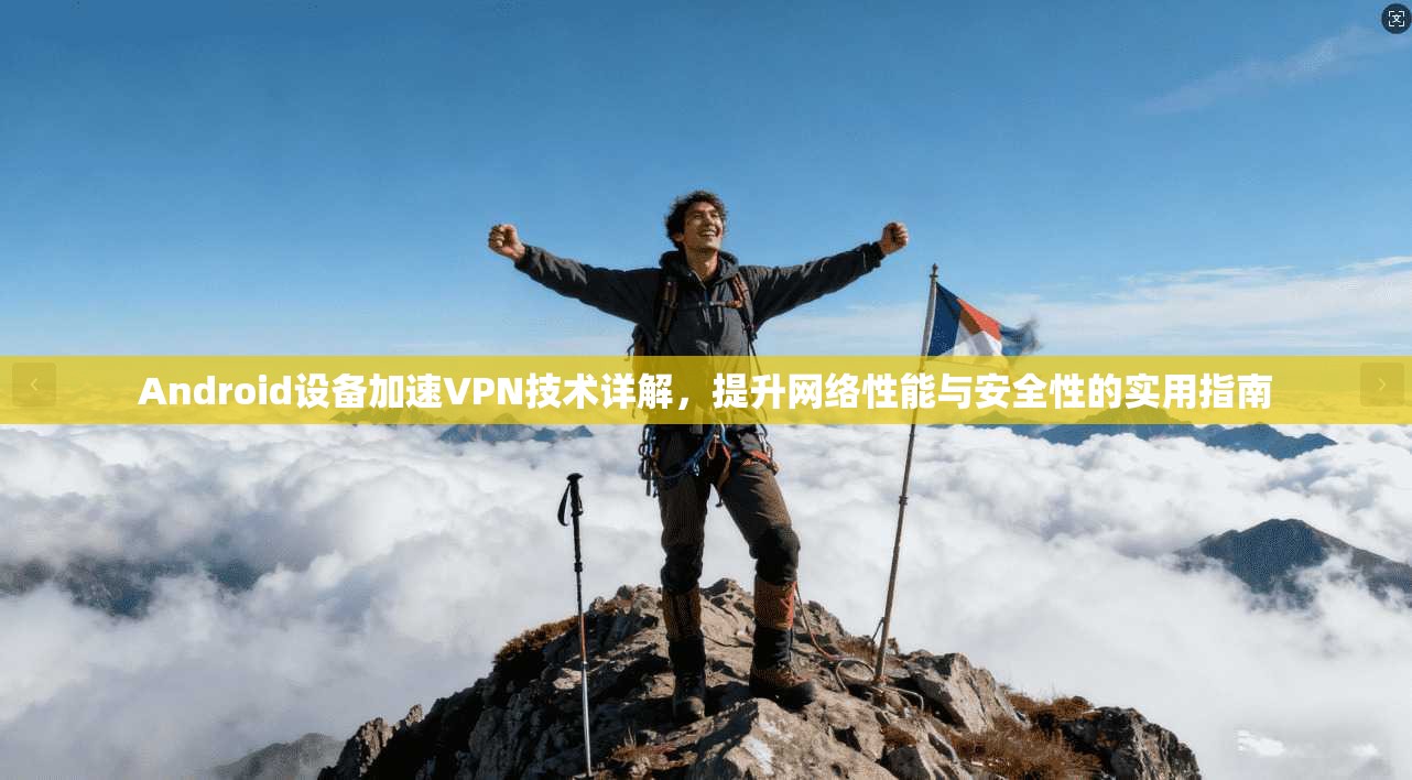 Android设备加速VPN技术详解，提升网络性能与安全性的实用指南
