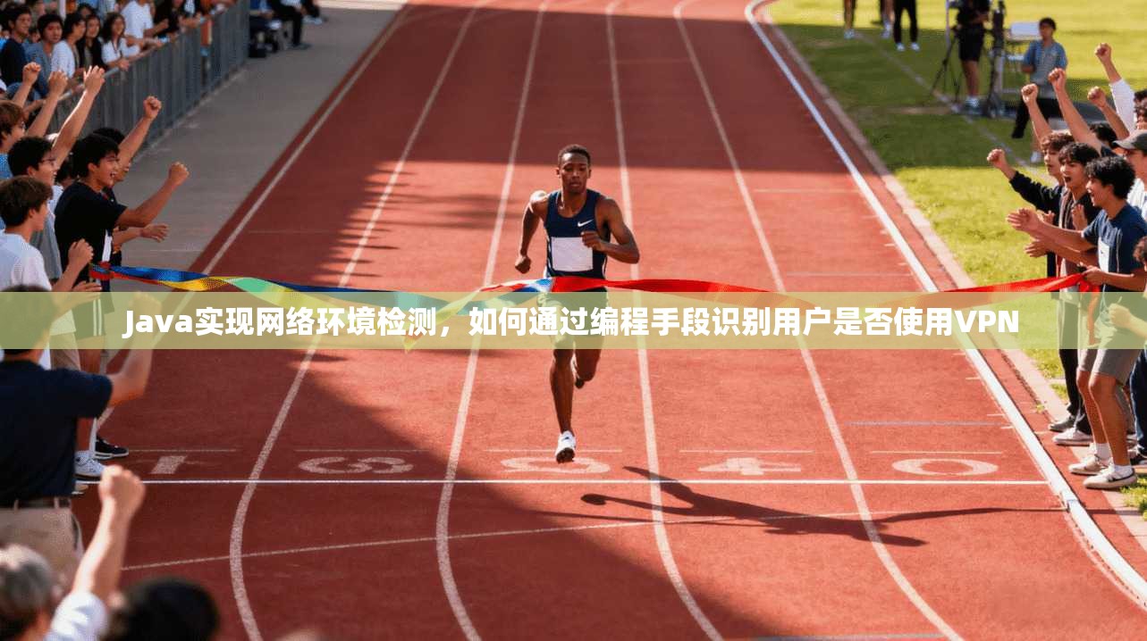 Java实现网络环境检测，如何通过编程手段识别用户是否使用VPN
