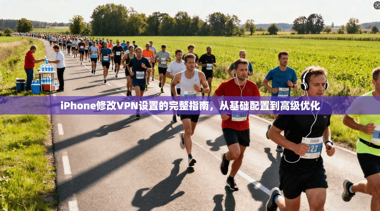 iPhone修改VPN设置的完整指南，从基础配置到高级优化
