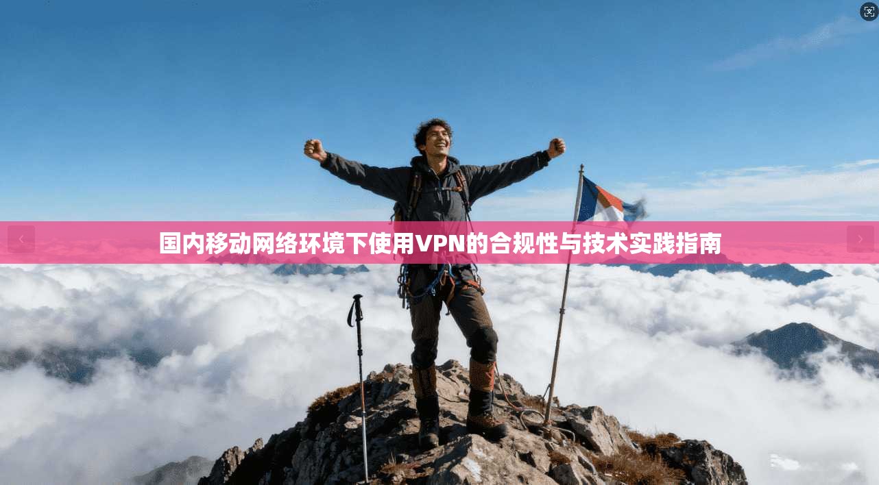 国内移动网络环境下使用VPN的合规性与技术实践指南