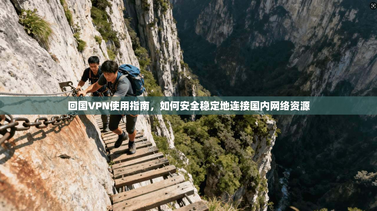 回国VPN使用指南，如何安全稳定地连接国内网络资源