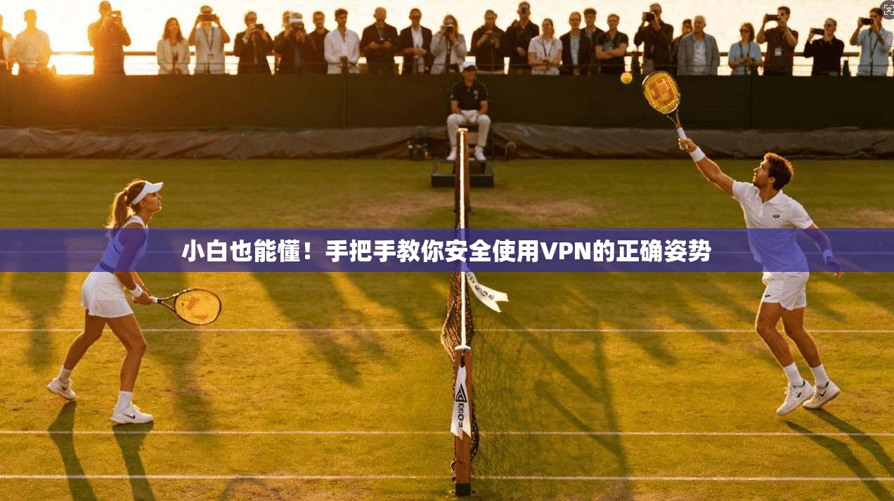 小白也能懂！手把手教你安全使用VPN的正确姿势