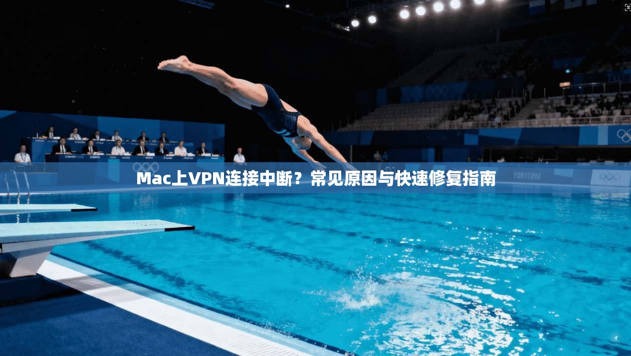 Mac上VPN连接中断？常见原因与快速修复指南