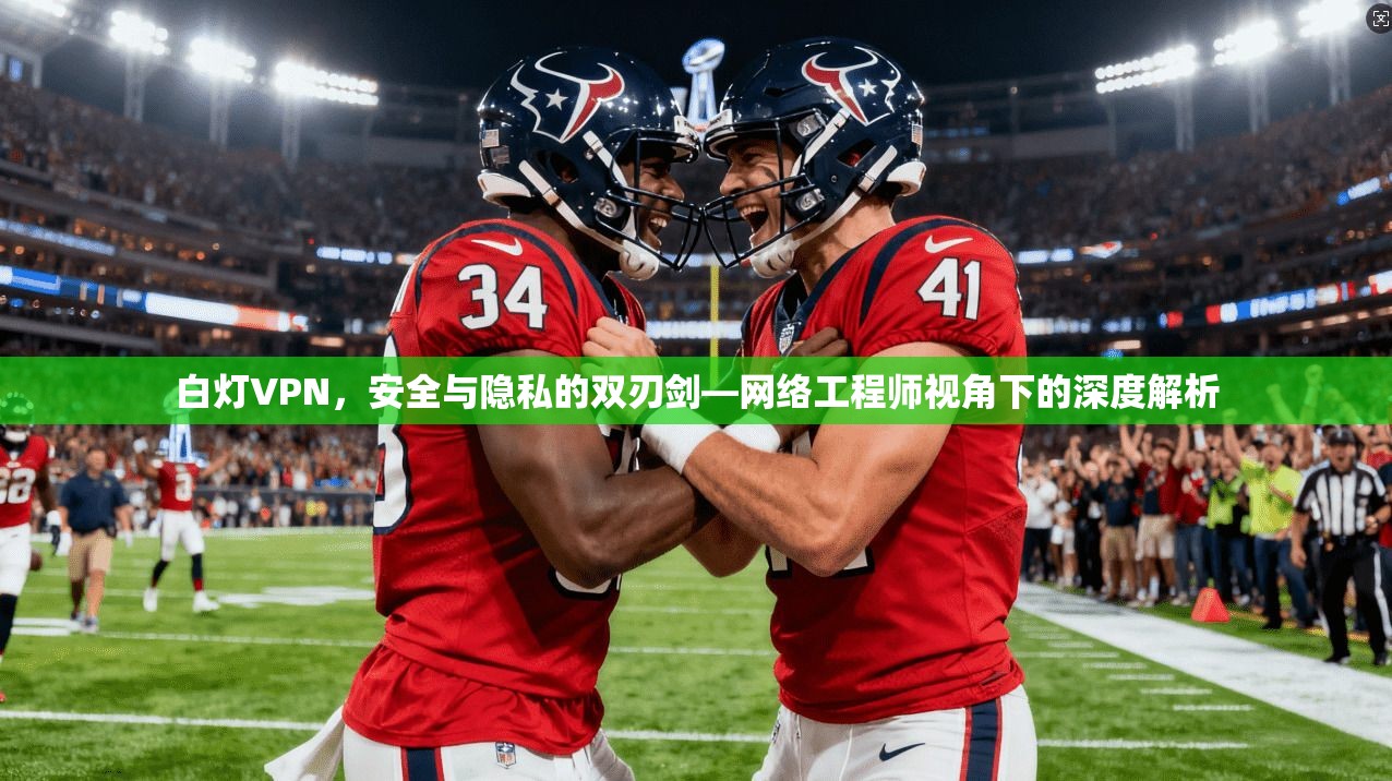 白灯VPN，安全与隐私的双刃剑—网络工程师视角下的深度解析